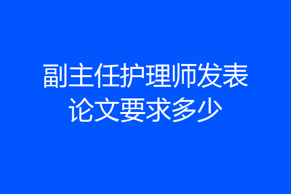 副主任护理师发表论文要求多少