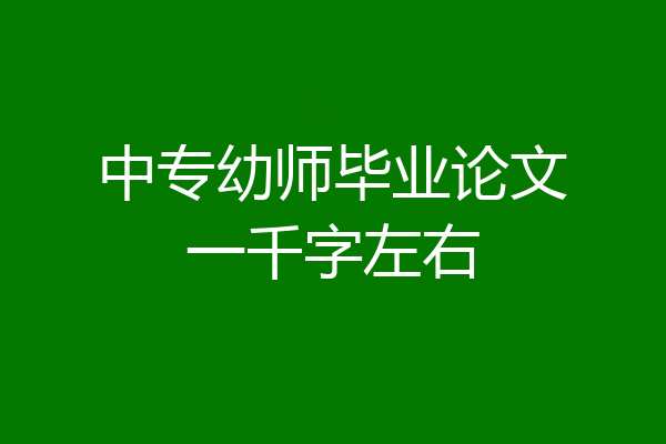 中专幼师毕业论文一千字左右