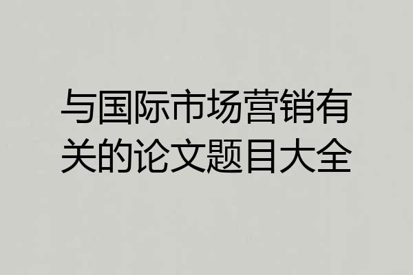 与国际市场营销有关的论文题目大全