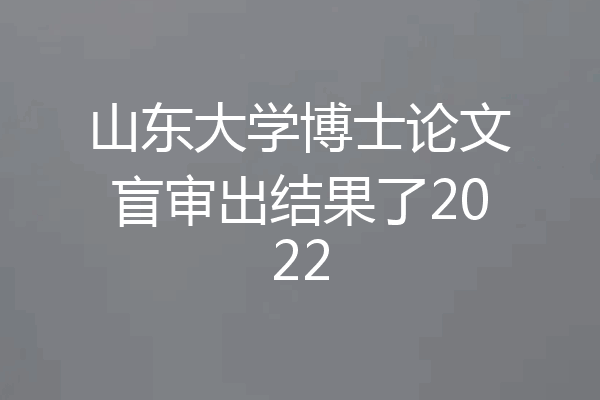山东大学博士论文盲审出结果了2022