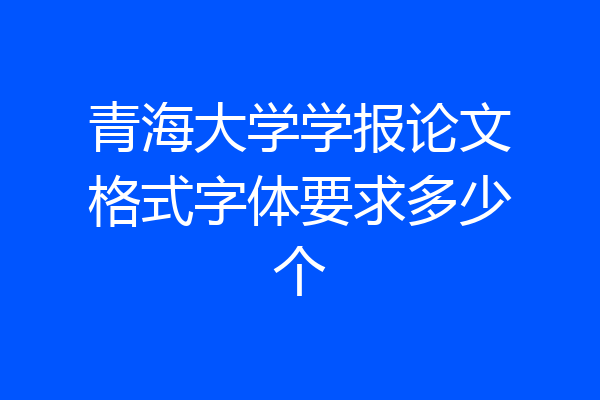青海大学学报论文格式字体要求多少个