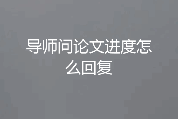 导师问论文进度怎么回复