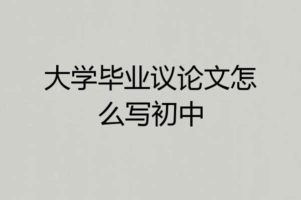 大学毕业议论文怎么写初中