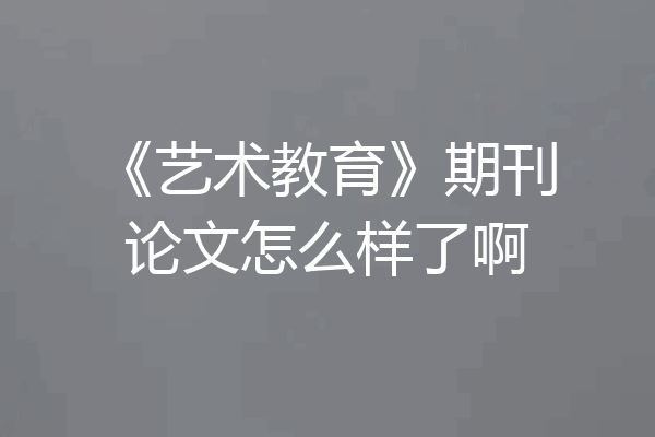 《艺术教育》期刊论文怎么样了啊