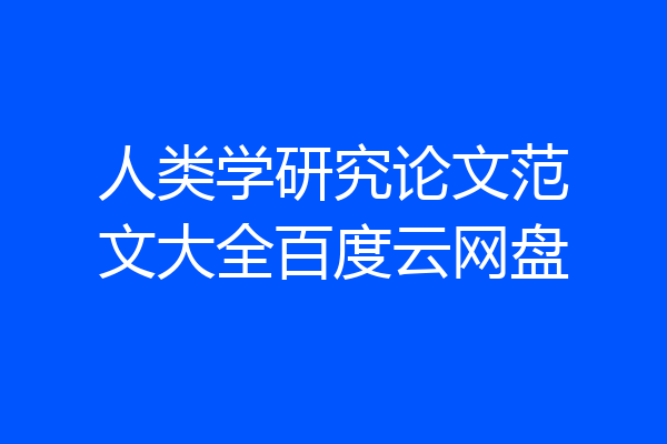 人类学研究论文范文大全百度云网盘