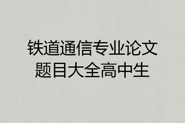 铁道通信专业论文题目大全高中生