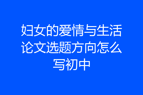 妇女的爱情与生活论文选题方向怎么写初中