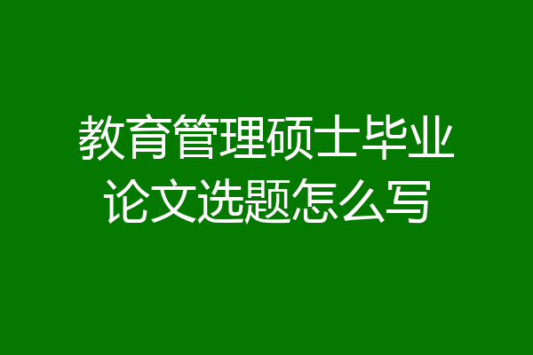 教育管理硕士毕业论文选题怎么写