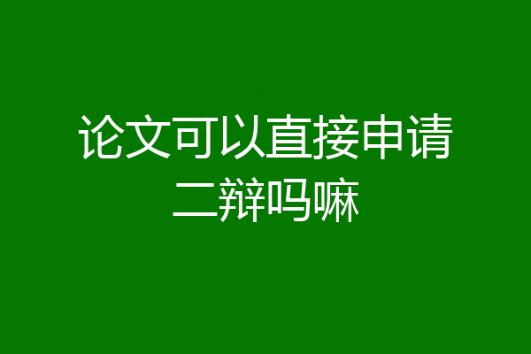 论文可以直接申请二辩吗嘛
