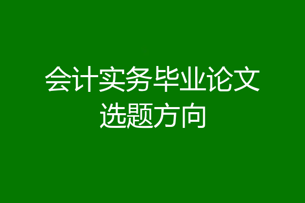 会计实务毕业论文选题方向