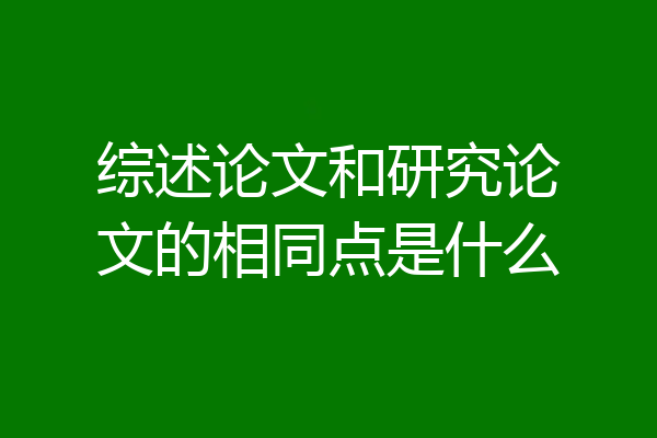 综述论文和研究论文的相同点是什么