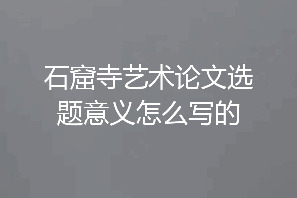 石窟寺艺术论文选题意义怎么写的