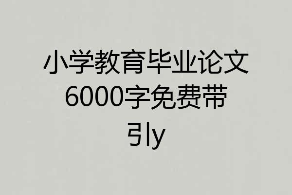 小学教育毕业论文6000字免费带引y