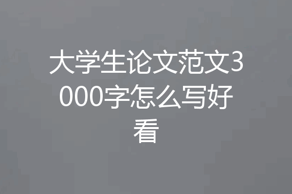 大学生论文范文3000字怎么写好看