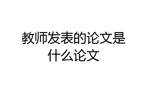 教师发表的论文是什么论文