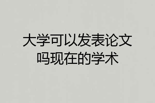 大学可以发表论文吗现在的学术
