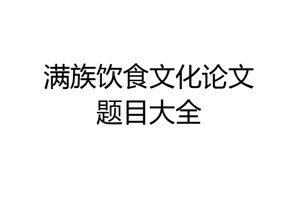 满族饮食文化论文题目大全