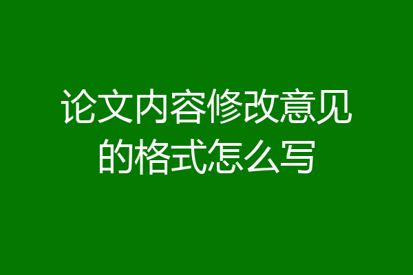 论文内容修改意见的格式怎么写