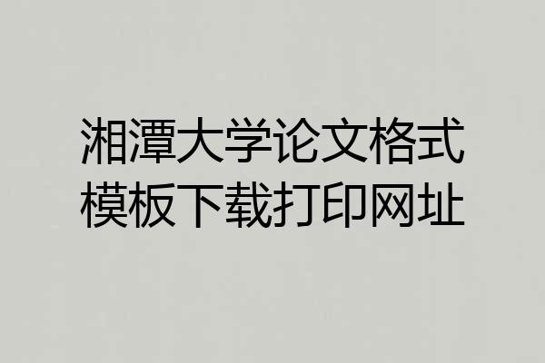 湘潭大学论文格式模板下载打印网址