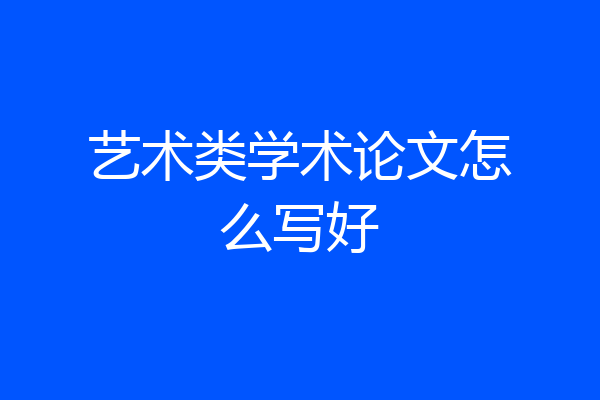 艺术类学术论文怎么写好