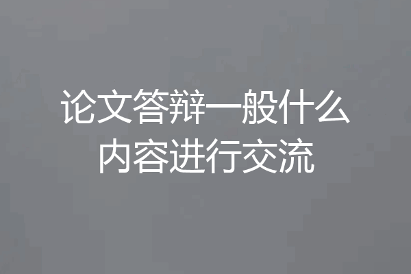 论文答辩一般什么内容进行交流