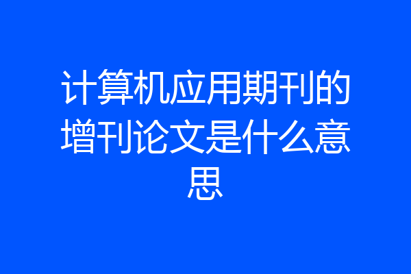 计算机应用期刊的增刊论文是什么意思