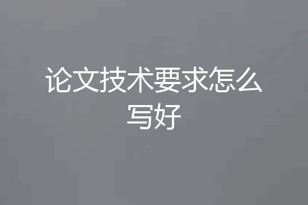 论文技术要求怎么写好
