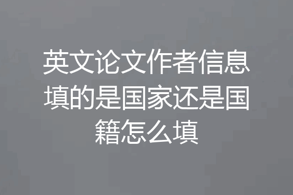 英文论文作者信息填的是国家还是国籍怎么填