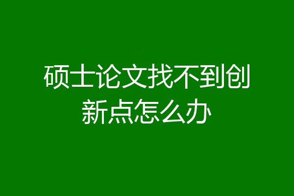 硕士论文找不到创新点怎么办
