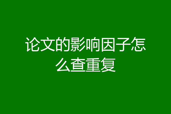 论文的影响因子怎么查重复