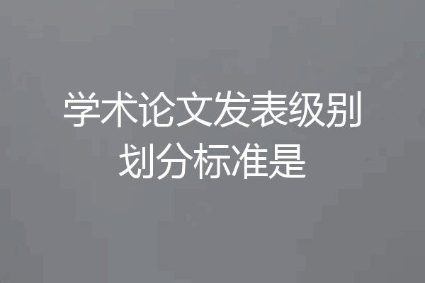 学术论文发表级别划分标准是