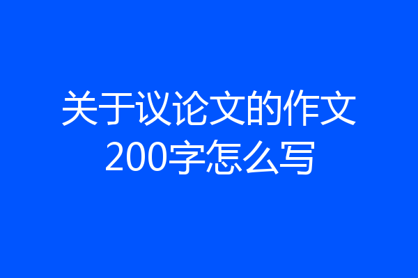 关于议论文的作文200字怎么写