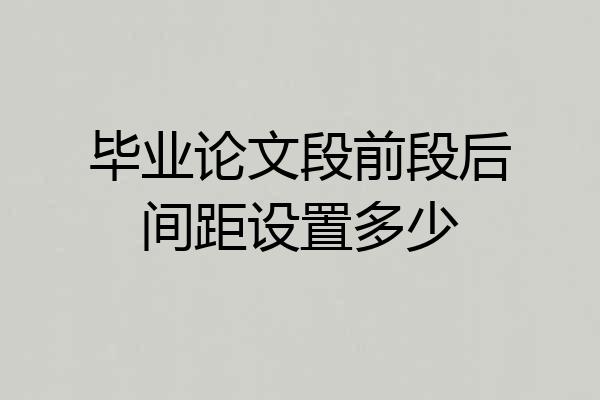 毕业论文段前段后间距设置多少