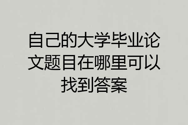 自己的大学毕业论文题目在哪里可以找到答案