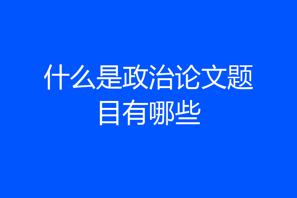 什么是政治论文题目有哪些