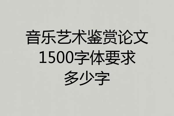 音乐艺术鉴赏论文1500字体要求多少字