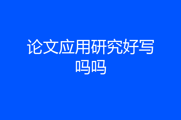 论文应用研究好写吗吗