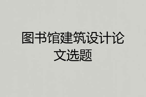 图书馆建筑设计论文选题