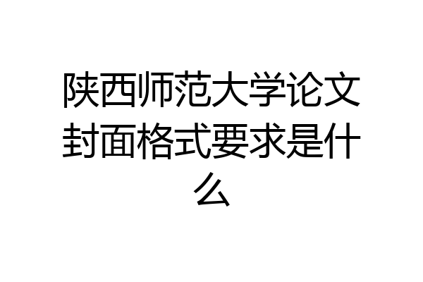 陕西师范大学论文封面格式要求是什么