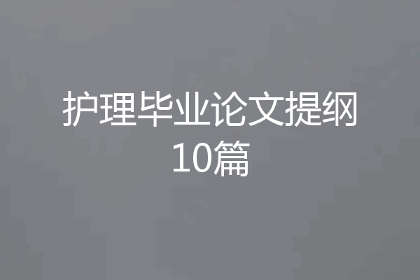 护理毕业论文提纲10篇