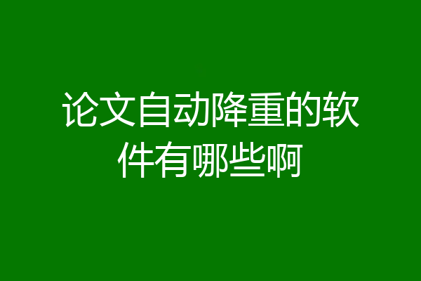 论文自动降重的软件有哪些啊