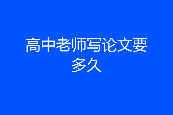 高中老师写论文要多久