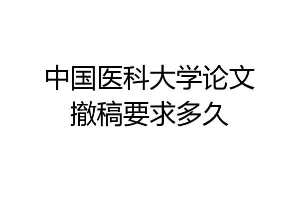 中国医科大学论文撤稿要求多久
