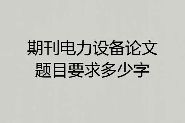 期刊电力设备论文题目要求多少字