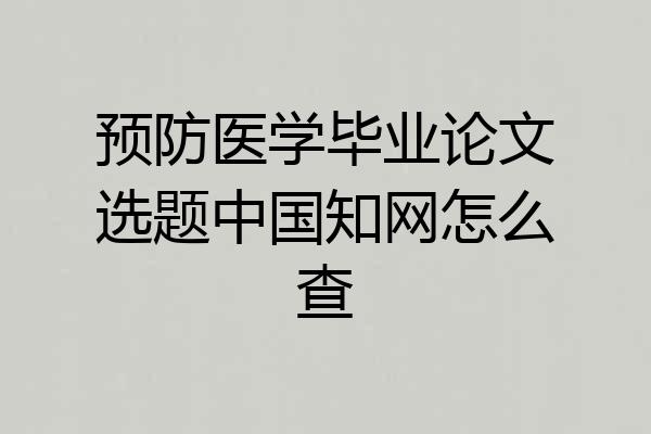 预防医学毕业论文选题中国知网怎么查