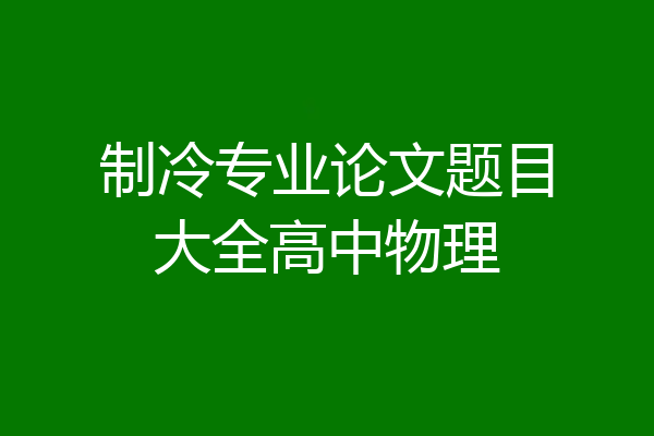 制冷专业论文题目大全高中物理