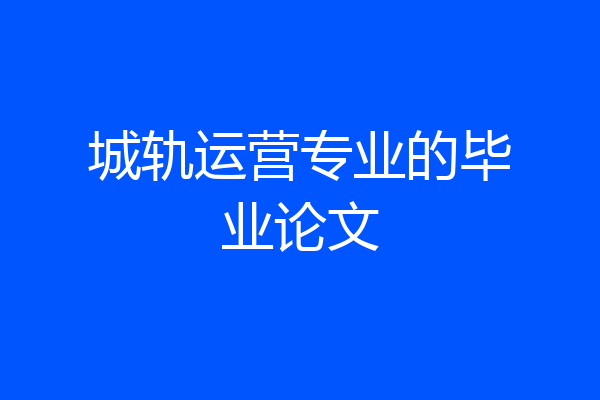 城轨运营专业的毕业论文