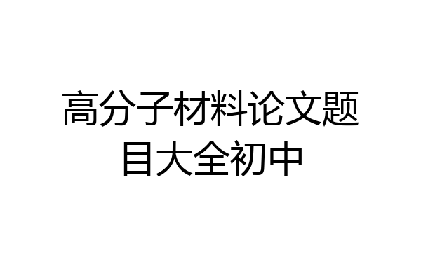 高分子材料论文题目大全初中