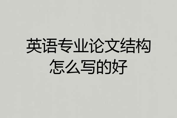 英语专业论文结构怎么写的好