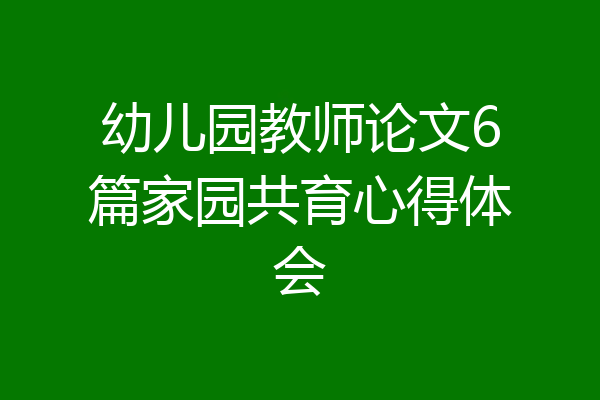 幼儿园教师论文6篇家园共育心得体会